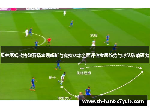 贝林厄姆欧协联赛场表现解析与竞技状态全面评估发展趋势与球队影响研究