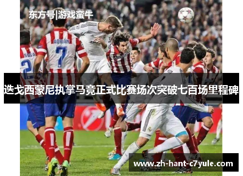 迭戈西蒙尼执掌马竞正式比赛场次突破七百场里程碑