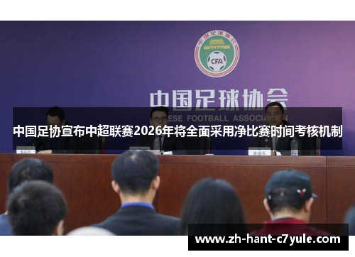 中国足协宣布中超联赛2026年将全面采用净比赛时间考核机制