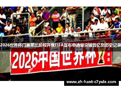 2026世界杯门票第三阶段开售FIFA宣布申请量突破五亿创历史记录