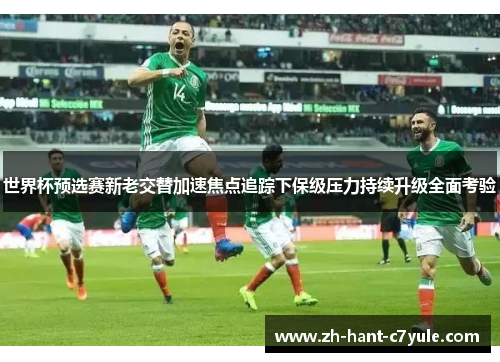 世界杯预选赛新老交替加速焦点追踪下保级压力持续升级全面考验